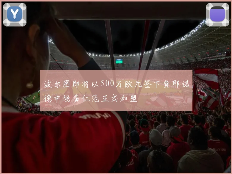 波尔图即将以500万欧元签下费耶诺德中场黄仁范正式加盟