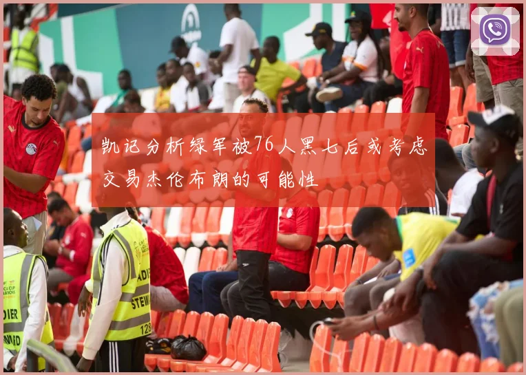 凯记分析绿军被76人黑七后或考虑交易杰伦布朗的可能性