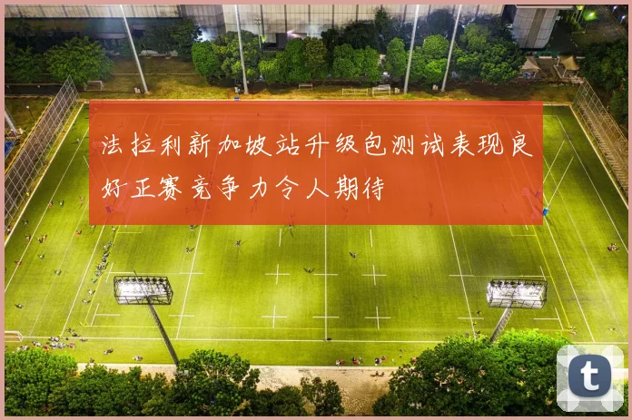 法拉利新加坡站升级包测试表现良好正赛竞争力令人期待