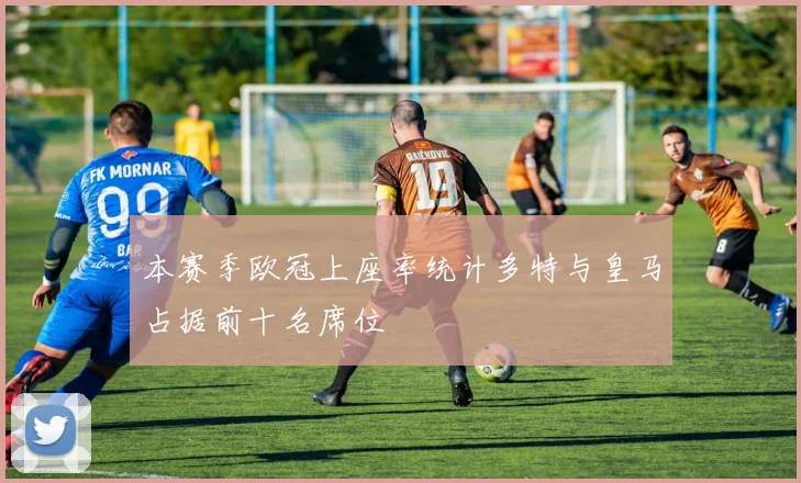 本赛季欧冠上座率统计多特与皇马占据前十名席位