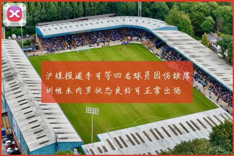沪媒报道李可等四名球员因伤缺席训练米内罗状态良好可正常出场