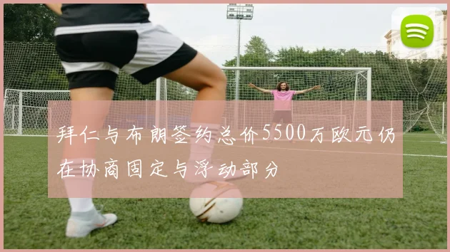拜仁与布朗签约总价5500万欧元仍在协商固定与浮动部分