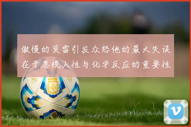 傲慢的莫雷引发众怒他的最大失误在于忽视人性与化学反应的重要性