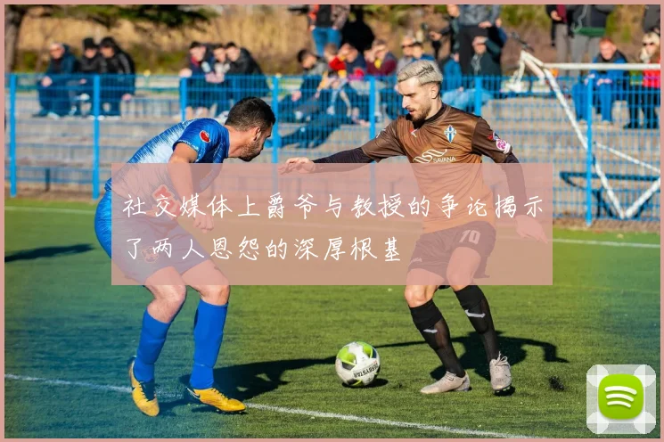 社交媒体上爵爷与教授的争论揭示了两人恩怨的深厚根基