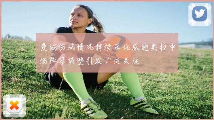 曼城伤病情况持续恶化瓜迪奥拉中场阵容调整引发广泛关注