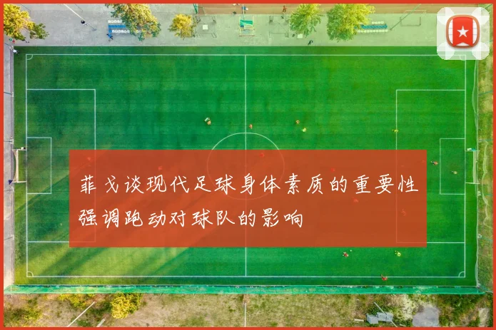 菲戈谈现代足球身体素质的重要性强调跑动对球队的影响