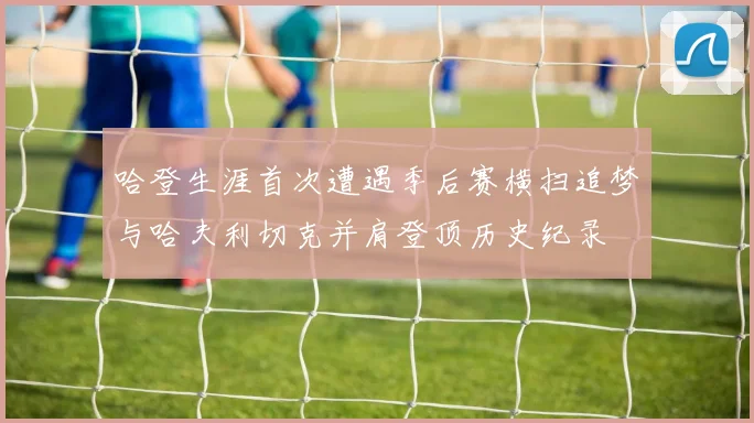 哈登生涯首次遭遇季后赛横扫追梦与哈夫利切克并肩登顶历史纪录